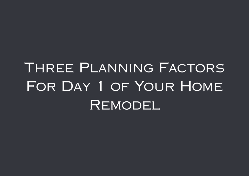Three Planning Factors For Day 1 of Your Home Remodel